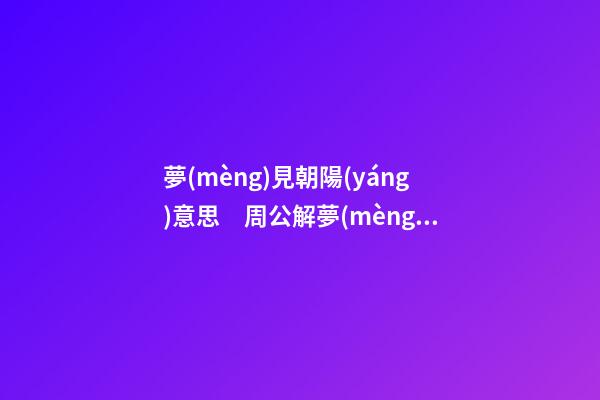夢(mèng)見朝陽(yáng)意思　周公解夢(mèng)之夢(mèng)到朝陽(yáng)意思